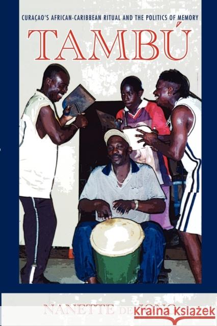 Tambú: Curaçao's African-Caribbean Ritual and the Politics of Memory de Jong, Nanette 9780253223371 Indiana University Press