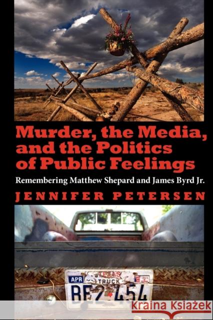 Murder, the Media, and the Politics of Public Feelings: Remembering Matthew Shepard and James Byrd Jr. Petersen, Jennifer 9780253223395 Indiana University Press
