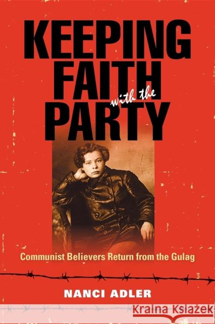 Keeping Faith with the Party: Communist Believers Return from the Gulag Adler, Nanci 9780253223791 Indiana University Press