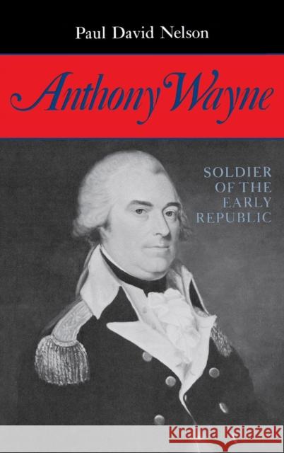 Anthony Wayne: Soldier of the Early Republic Paul David Nelson Nelson David Paul 9780253307514 Indiana University Press