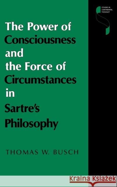 The Power of Consciousness and the Force of Circumstances in Sartre's Philosophy Thomas W. Busch 9780253312839