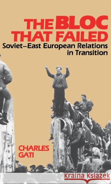 The Bloc That Failed: Soviet-East European Relations in Transition Gati, Charles 9780253325310
