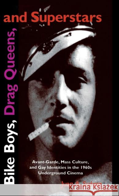 Bike Boys, Drag Queens, and Superstars: Avant-Garde, Mass Culture, and Gay Identities in the 1960s Underground Cinema Suarez, Juan A. 9780253329714
