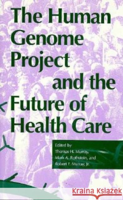 The Human Genome Project and the Future of Health Care Thomas H. Murray Mark A. Rothstein Robert F., Jr. Murray 9780253332134 Indiana University Press