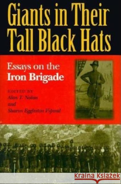 Giants in Their Tall Black Hats: Essays on the Iron Brigade Alan T. Nolan Sharon Egglesto Sharon Eggleston Vipond 9780253334572 Indiana University Press