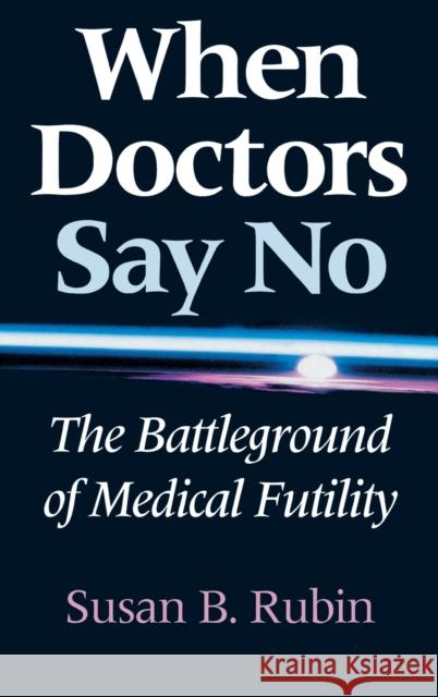 When Doctors Say No: The Battleground of Medical Futility Susan B. Rubin 9780253334633 Indiana University Press