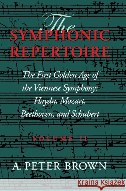 The Symphonic Repertoire, Volume II: The First Golden Age of the Viennese Symphony: Haydn, Mozart, Beethoven, and Schubert A. Peter Brown 9780253334879 Indiana University Press