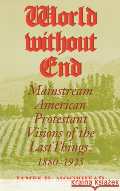 World Without End: Mainstream American Protestant Visions of the Last Things, 1880-1925 James H. Moorhead 9780253335807 Indiana University Press