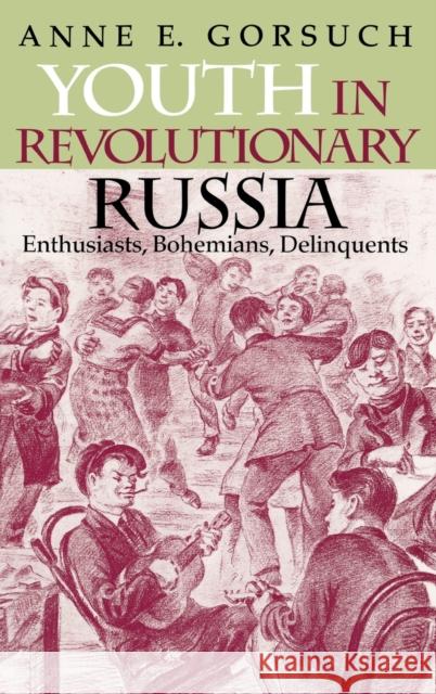 Youth in Revolutionary Russia: Enthusiasts, Bohemians, Delinquents Gorsuch, Anne E. 9780253337665 Indiana University Press