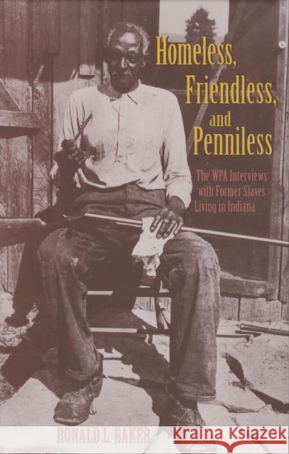 Homeless, Friendless, and Penniless: The Wpa Interviews with Former Slaves Living in Indiana Ronald L. Baker 9780253338037