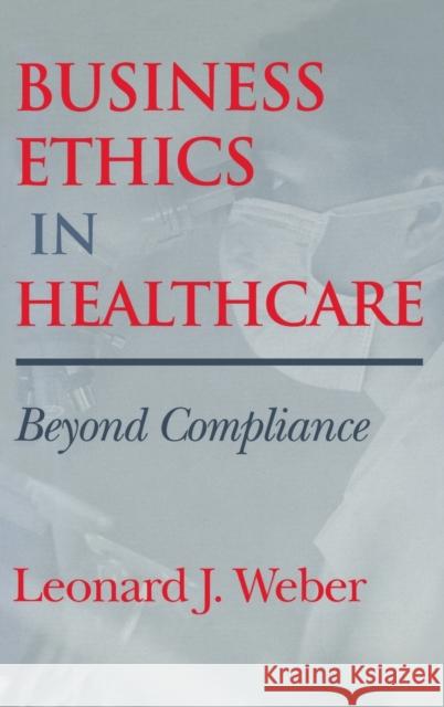 Business Ethics in Healthcare: Beyond Compliance Leonard J. Weber 9780253338402 Indiana University Press
