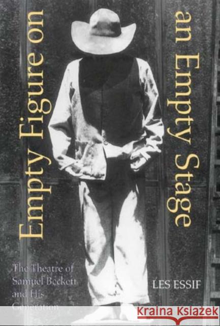 Empty Figure on an Empty Stage: The Theatre of Samuel Beckett and His Generation Les Essif 9780253338471 Indiana University Press