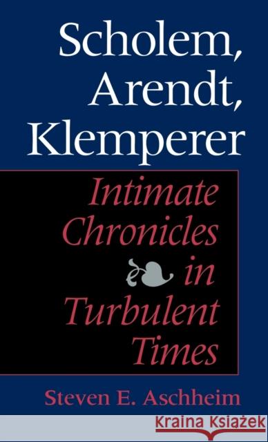 Scholem, Arendt, Klemperer: Intimate Chronicles in Turbulent Times Steven E. Aschheim 9780253338914 Indiana University Press
