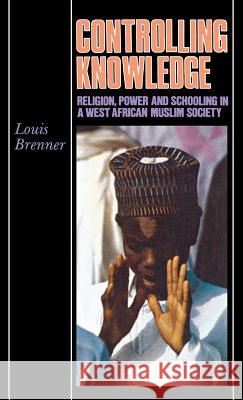 Controlling Knowledge: Religion, Power, and Schooling in a West African Muslim Society Louis Brenner 9780253339171 Indiana University Press