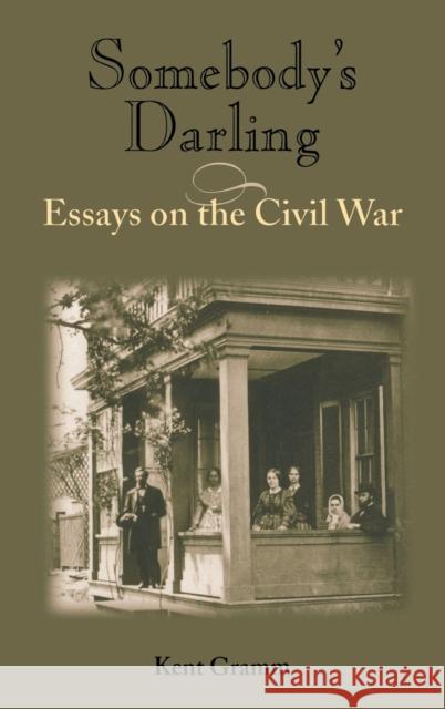 Somebody's Darling: Essays on the Civil War Kent Gramm 9780253340818 Indiana University Press
