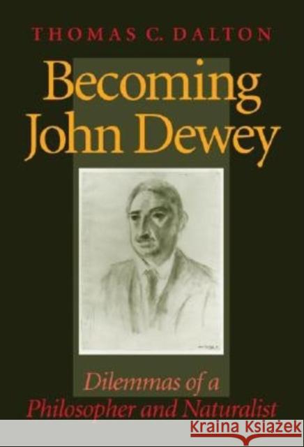 Becoming John Dewey: Dilemmas of a Philosopher and Naturalist Thomas Carlyle Dalton 9780253340825