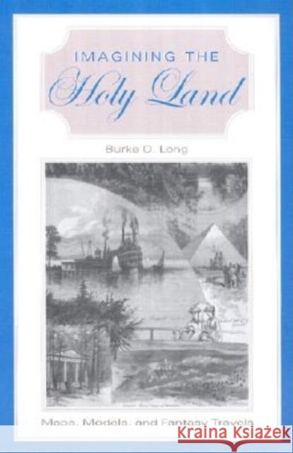 Imagining the Holy Land: Maps, Models, and Fantasy Travels Burke O. Long 9780253341365 Indiana University Press