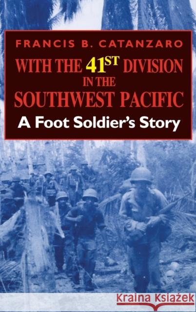 With the 41st Division in the Southwest Pacific: A Foot Soldier's Story Francis Bernard Catanzaro 9780253341426 Indiana University Press
