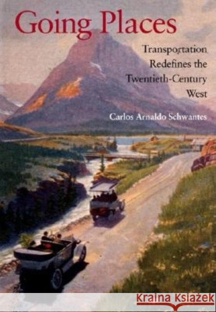 Going Places: Transportation Redefines the Twentieth-Century West Carlos A. Schwantes 9780253342027 Indiana University Press