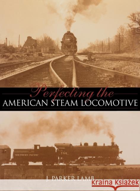 Perfecting the American Steam Locomotive J. Parker Lamb George M. Smerk 9780253342195