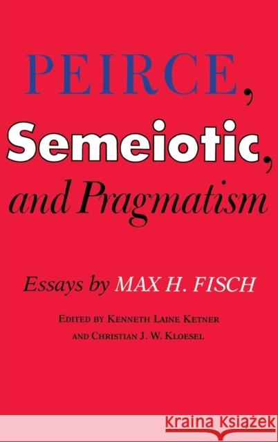 Peirce, Semeiotic and Pragmatism: Essays by Max H. Fisch Ketner, Kenneth Laine 9780253343178 INDIANA UNIVERSITY PRESS