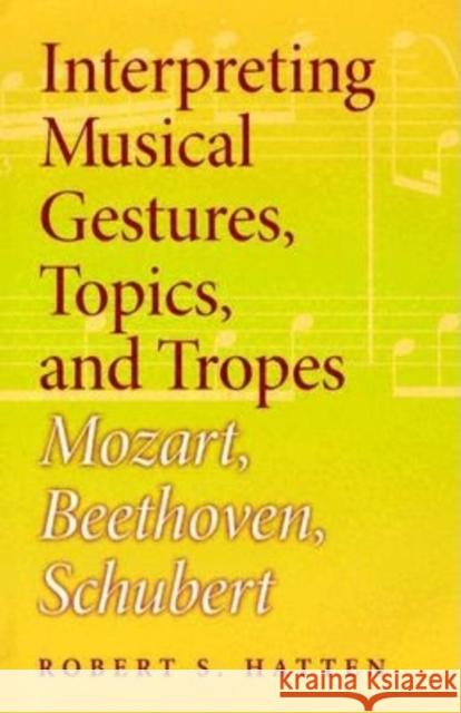 Interpreting Musical Gestures, Topics, and Tropes: Mozart, Beethoven, Schubert Hatten, Robert S. 9780253344595