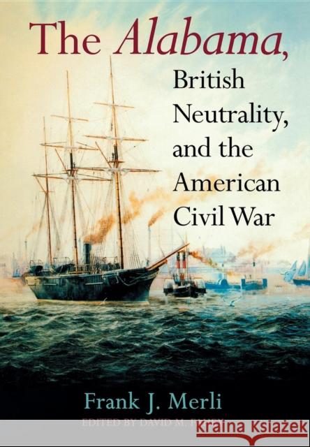 The Alabama, British Neutrality, and the American Civil War Frank J. Merli David M. Fahey 9780253344731 Indiana University Press