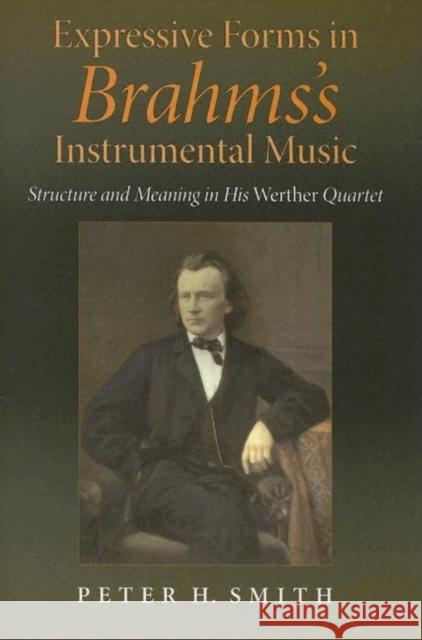 Expressive Forms in Brahms's Instrumental Music: Structure and Meaning in His Werther Quartet Peter H. Smith 9780253344830 Indiana University Press