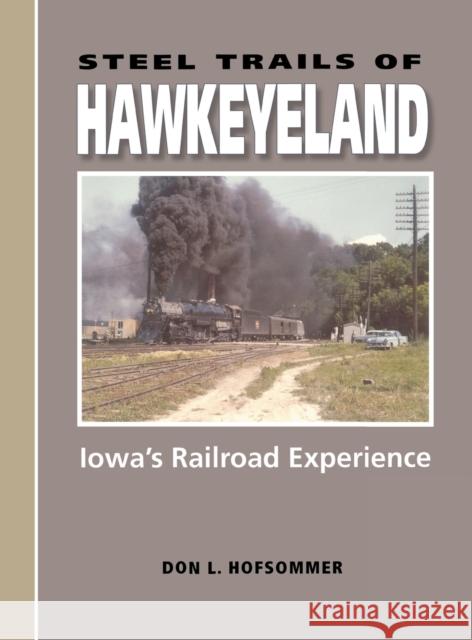 Steel Trails of Hawkeyeland: Iowa's Railroad Experience Don L. Hofsommer 9780253345158