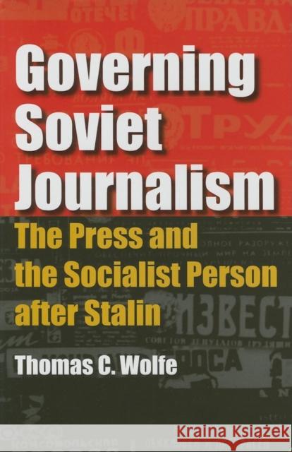 Governing Soviet Journalism: The Press and the Socialist Person After Stalin Thomas C. Wolfe 9780253345899 Indiana University Press