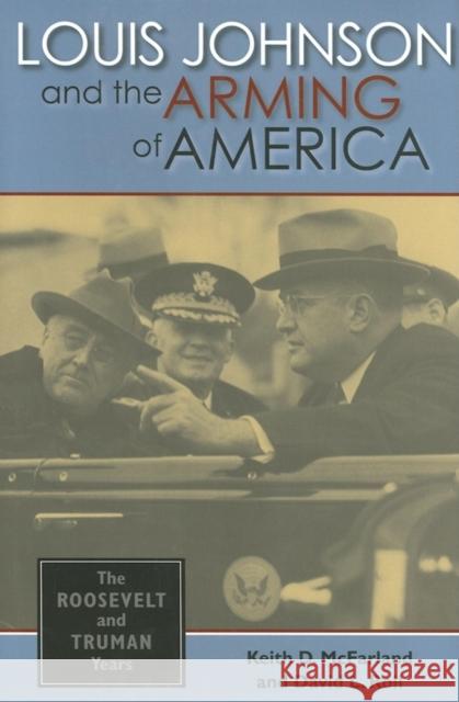 Louis Johnson and the Arming of America: The Roosevelt and Truman Years Keith D. McFarland David L. Roll 9780253346261 Indiana University Press