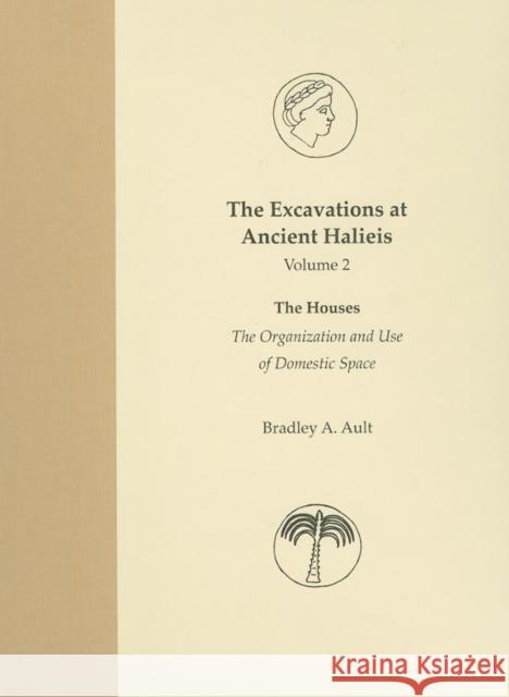 The Excavations at Ancient Halieis, Vol. 1: The Houses: The Organization and Use of Domestic Space Ault, Bradley a. 9780253347091 Indiana University Press