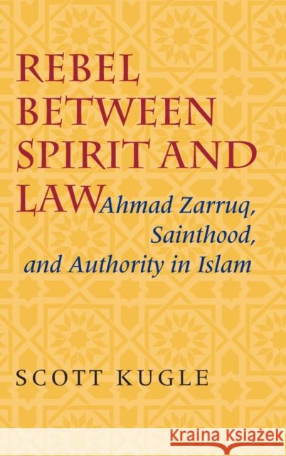 Rebel Between Spirit and Law: Ahmad Zarruq, Sainthood, and Authority in Islam Scott A. Kugle 9780253347114