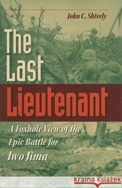 The Last Lieutenant: A Foxhole View of the Epic Battle for Iwo Jima John C. Shively 9780253347282 Indiana University Press