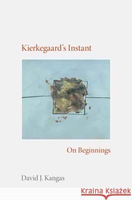 Kierkegaard's Instant: On Beginnings David J. Kangas 9780253348593 Indiana University Press