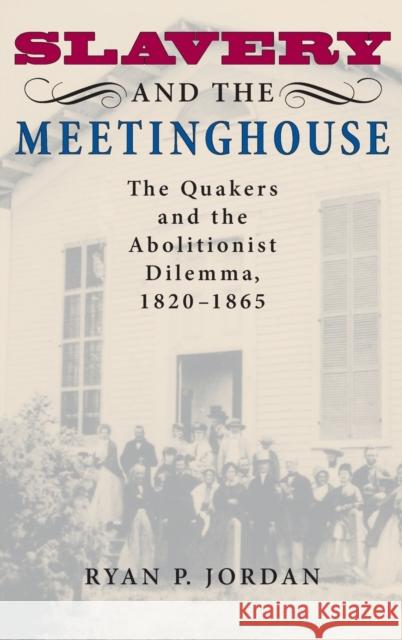 Slavery and the Meetinghouse: The Quakers and the Abolitionist Dilemma, 1820-1865 Ryan P. Jordan 9780253348609 Indiana University Press