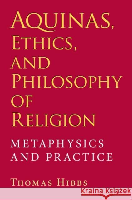 Aquinas, Ethics, and Philosophy of Religion: Metaphysics and Practice Hibbs, Thomas 9780253348814 Indiana University Press