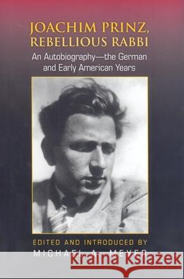 Joachim Prinz, Rebellious Rabbi: An Autobiography: The German and Early American Years Michael A. Meyer 9780253349392