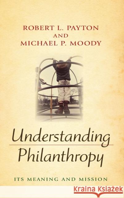 Understanding Philanthropy: Its Meaning and Mission Robert L. Payton Michael P. Moody 9780253350497