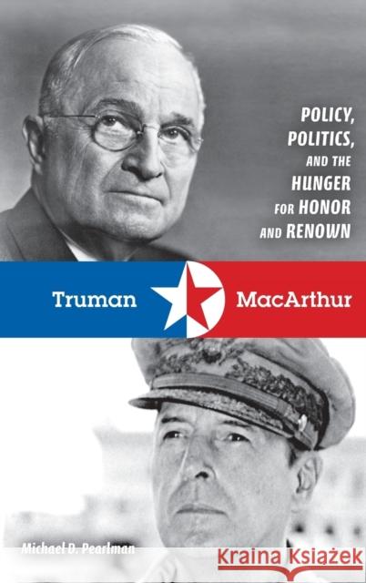 Truman & MacArthur: Policy, Politics, and the Hunger for Honor and Renown Michael Pearlman 9780253350664 Indiana University Press