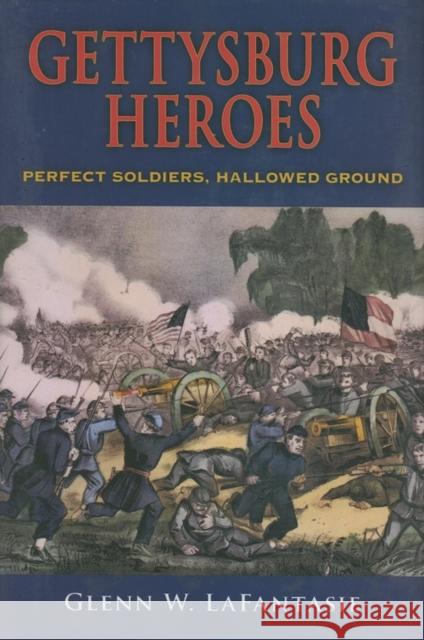 Gettysburg Heroes: Perfect Soldiers, Hallowed Ground Lafantasie                               Glenn W. Lafantasie 9780253350718 Indiana University Press