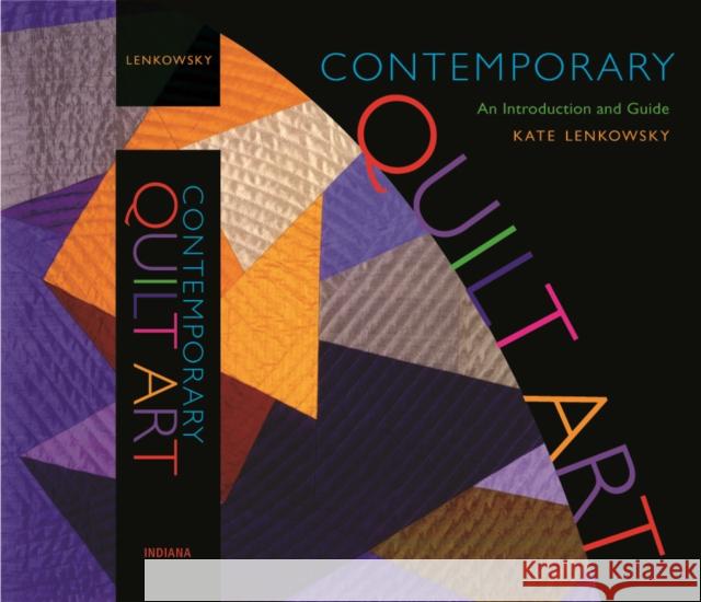 Contemporary Quilt Art : An Introduction and Guide Kate Lenkowsky Kathleen Lenkowsky 9780253351241 Indiana University Press