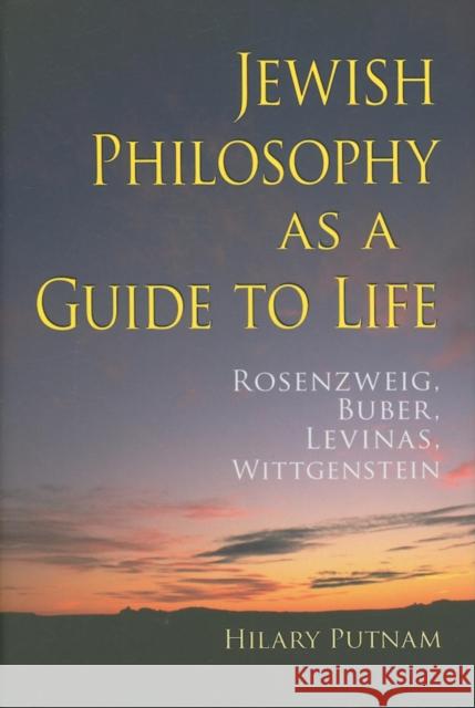 Jewish Philosophy as a Guide to Life: Rosenzweig, Buber, Levinas, Wittgenstein Putnam, Hilary 9780253351333 0