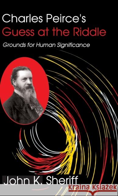 Charles Peirce's Guess at the Riddle: Grounds for Human Significance Sheriff, John K. 9780253352040 Indiana University Press