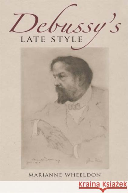 Debussy's Late Style Marianne Wheeldon 9780253352392 Not Avail