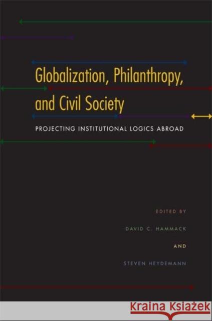 Globalization, Philanthropy, and Civil Society: Projecting Institutional Logics Abroad Hammack, David C. 9780253353030 Not Avail