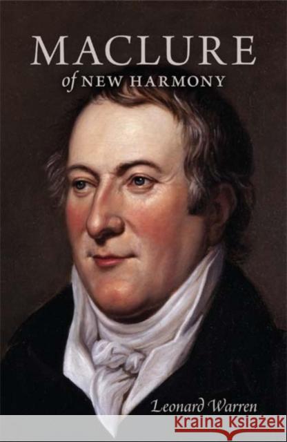 Maclure of New Harmony: Scientist, Progressive Educator, Radical Philanthropist Warren, Leonard 9780253353269 Indiana University Press