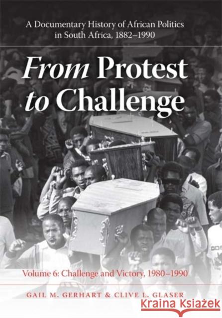 From Protest to Challenge, Volume 6: A Documentary History of African Politics in South Africa, 1882-1990, Challenge and Victory, 1980-1990 Gerhart, Gail M. 9780253354228 Indiana University Press