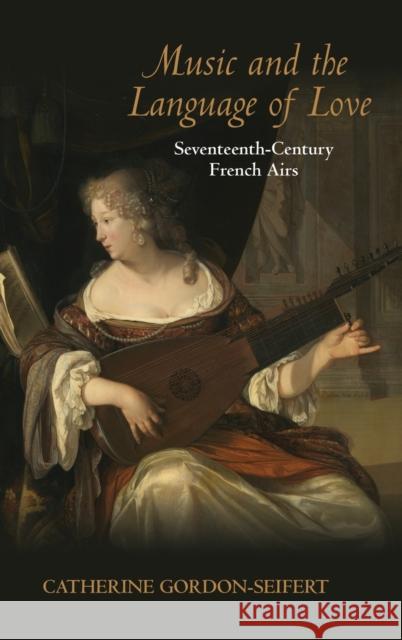 Music and the Language of Love: Seventeenth-Century French Airs Gordon-Seifert, Catherine 9780253354617