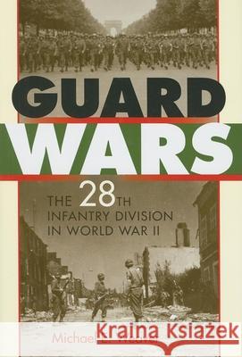 Guard Wars: The 28th Infantry Division in World War II Weaver, Michael E. 9780253355218